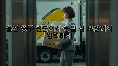 울산 중구 원룸이사 용달, 짐 보관까지 완벽하게!